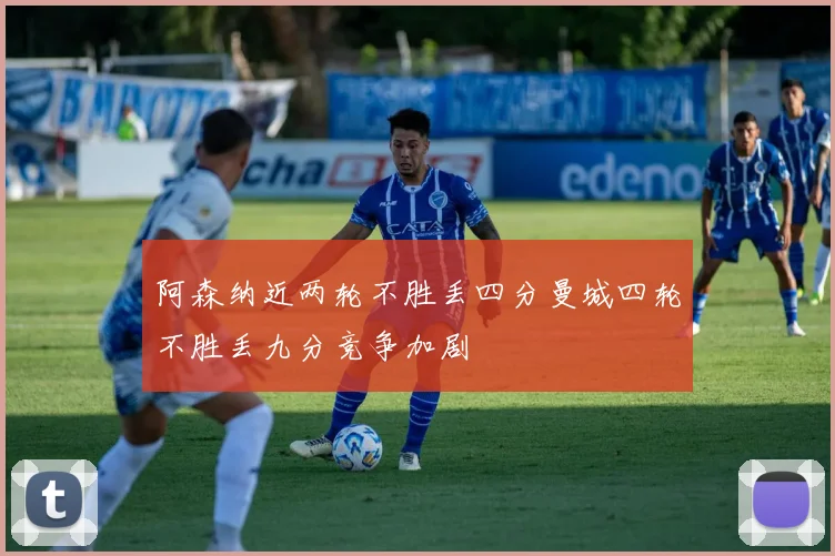 阿森纳近两轮不胜丢四分曼城四轮不胜丢九分竞争加剧
