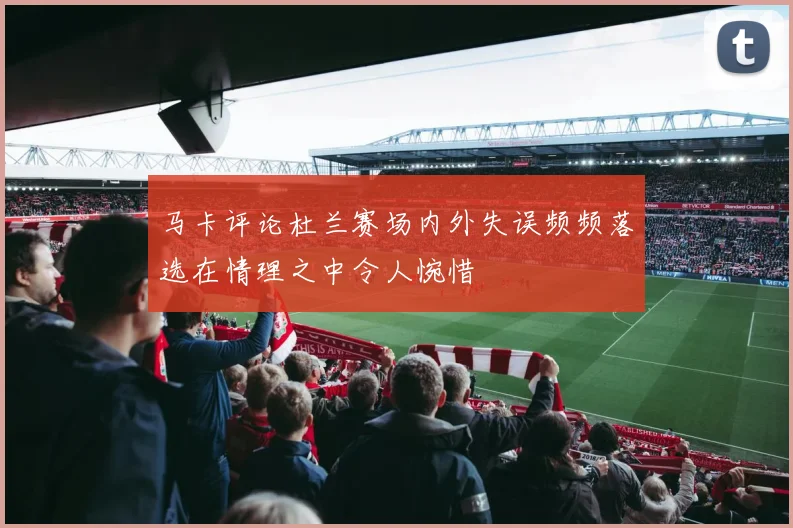 马卡评论杜兰赛场内外失误频频落选在情理之中令人惋惜