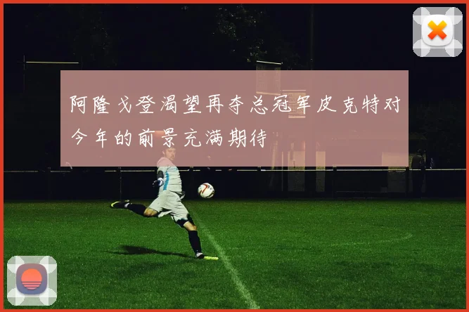 阿隆戈登渴望再夺总冠军皮克特对今年的前景充满期待