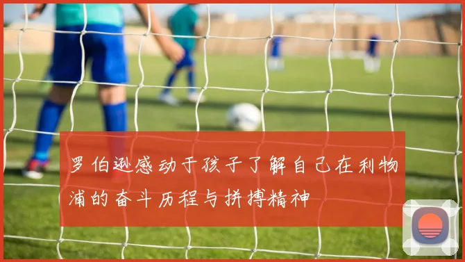 罗伯逊感动于孩子了解自己在利物浦的奋斗历程与拼搏精神
