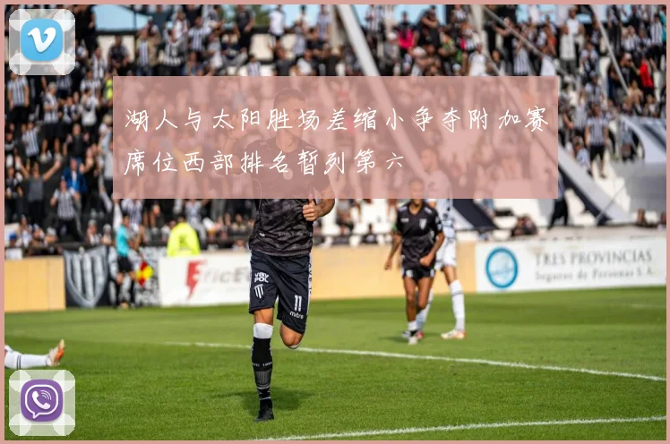 湖人与太阳胜场差缩小争夺附加赛席位西部排名暂列第六