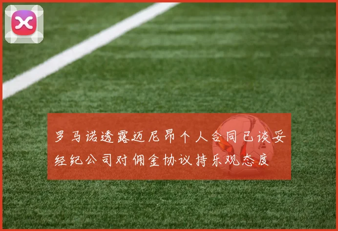 罗马诺透露迈尼昂个人合同已谈妥经纪公司对佣金协议持乐观态度