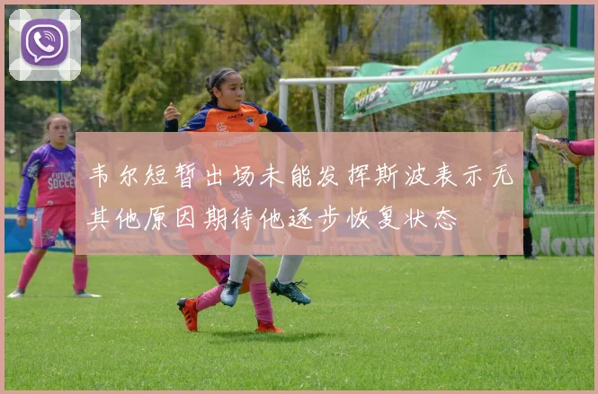 韦尔短暂出场未能发挥斯波表示无其他原因期待他逐步恢复状态