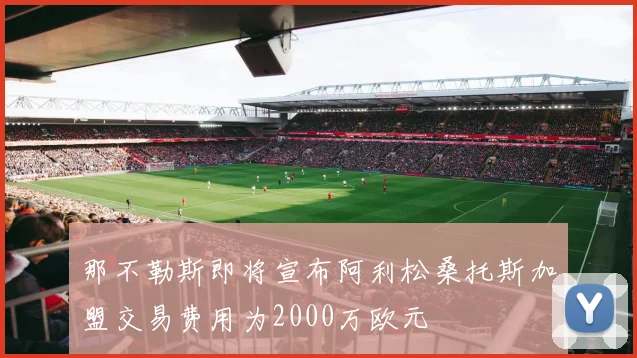 那不勒斯即将宣布阿利松桑托斯加盟交易费用为2000万欧元