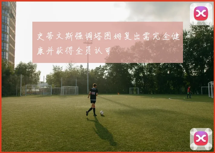史蒂文斯强调塔图姆复出需完全健康并获得全员认可