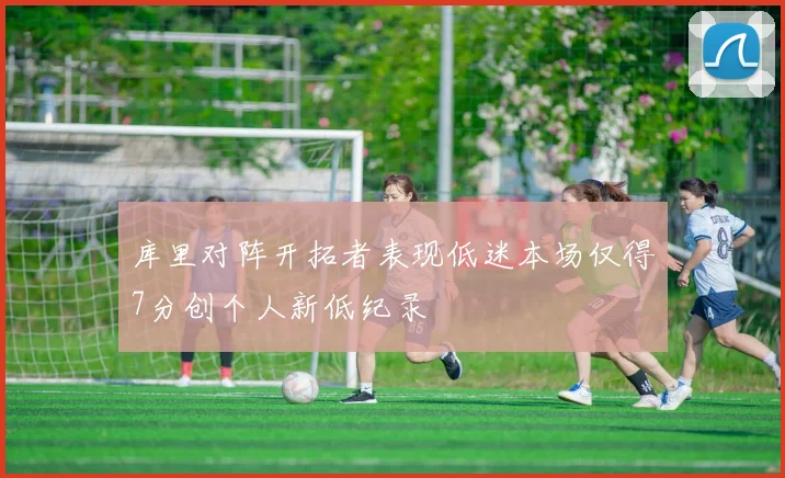 库里对阵开拓者表现低迷本场仅得7分创个人新低纪录