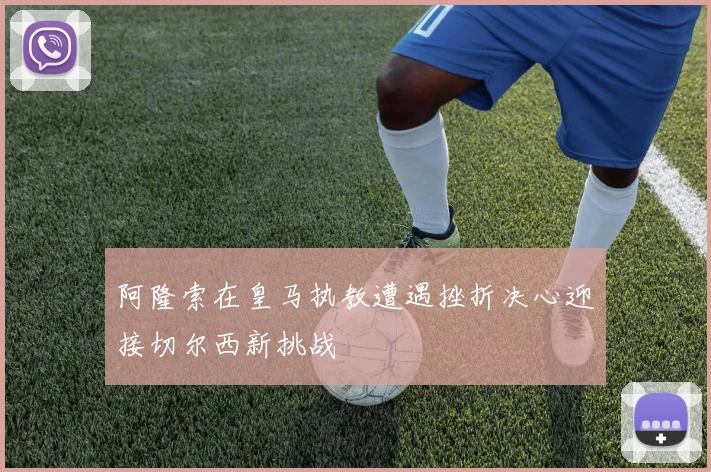 阿隆索在皇马执教遭遇挫折决心迎接切尔西新挑战