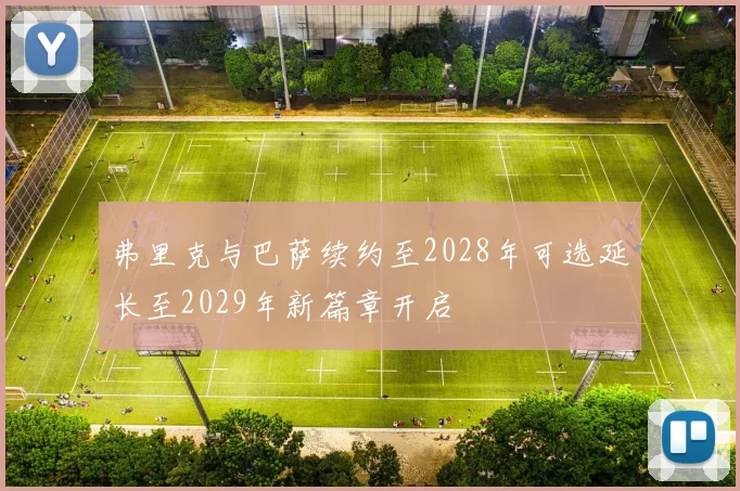 弗里克与巴萨续约至2028年可选延长至2029年新篇章开启