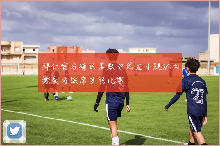 拜仁官方确认莱默尔因左小腿肌肉撕裂将缺席多场比赛