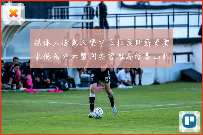 媒体人透露汉堡中卫拉莫斯薪资要求低或将加盟国安曾推荐给泰山队