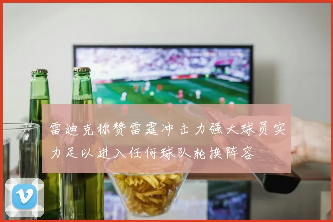雷迪克称赞雷霆冲击力强大球员实力足以进入任何球队轮换阵容
