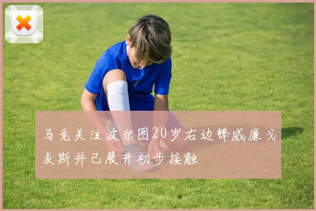 马竞关注波尔图20岁右边锋威廉戈麦斯并已展开初步接触